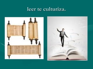 leer te culturiza.
 