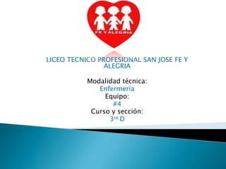 LICEO TECNICO PROFESIONAL SAN JOSE FE Y
ALEGRIA
Modalidad técnica:
Enfermería
Equipo:
#4
Curso y sección:
3ro D
 