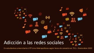 En estudiantes universitarios UTP Lima Metropolitana según horas de conexión en TICs – Noviembre 2020
Adicción a las redes sociales
 