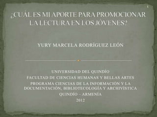 1




     YURY MARCELA RODRÍGUEZ LEÓN




           UNIVERSIDAD DEL QUINDÍO
 FACULTAD DE CIENCIAS HUMANAS Y BELLAS ARTES...