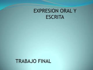EXPRESION ORAL Y
          ESCRITA




TRABAJO FINAL
 