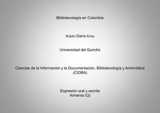 Bibliotecología en ColombiaRubén Darío AriasUniversidad del QuindíoCiencias de la Información y la Documentación, Bibliotecología y Archivística(CIDBA)Expresión oral y escritaArmenia (Q) 