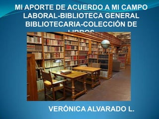 MI APORTE DE ACUERDO A MI CAMPO
LABORAL-BIBLIOTECA GENERAL
BIBLIOTECARIA-COLECCIÓN DE
LIBROS

VERÓNICA ALVARADO L.

 