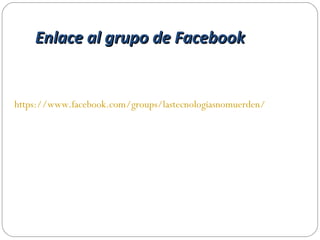 Enlace al grupo de FacebookEnlace al grupo de Facebook
https://www.facebook.com/groups/lastecnologiasnomuerden/
 