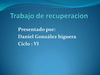 Presentado por:
Daniel González higuera
Ciclo : VI

 