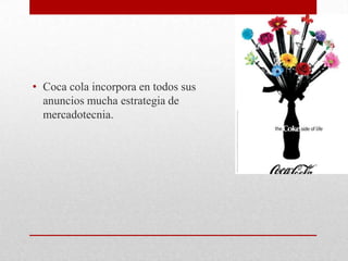 • Coca cola incorpora en todos sus
anuncios mucha estrategia de
mercadotecnia.
 