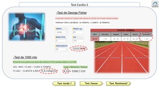 Test Cardio 2
-Test de 1000 mts
Test FuerzaTest Cardio 1 Test Resistencia1
-Test de George Fisher
VO2Max
 