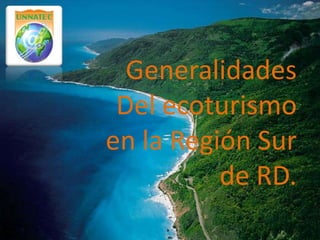 Generalidades
 Del ecoturismo
en la Región Sur
          de RD.
 