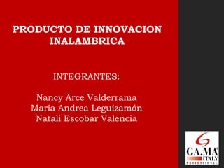 PRODUCTO DE INNOVACION  INALAMBRICA INTEGRANTES: Nancy Arce Valderrama María Andrea Leguizamón  Natali Escobar Valencia 