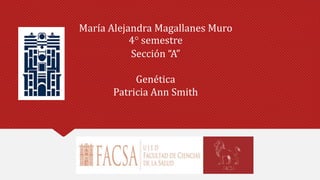 María Alejandra Magallanes Muro
4° semestre
Sección “A”
Genética
Patricia Ann Smith
 