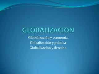 Globalización y economía
 Globalización y política
 Globalización y derecho
 
