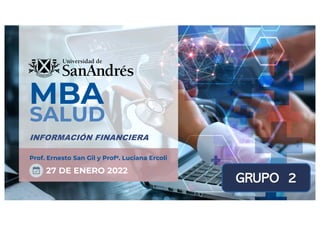 MBA
SALUD
Prof. Ernesto San Gil y Profa. Luciana Ercoli
27 DE ENERO 2022
INFORMACIÓN FINANCIERA
GRUPO 2
 