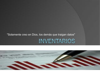 "Solamente creo en Dios, los demás que traigan datos"
 