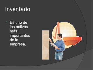 Inventario

   Es uno de
    los activos
    más
    importantes
    de la
    empresa.
 
