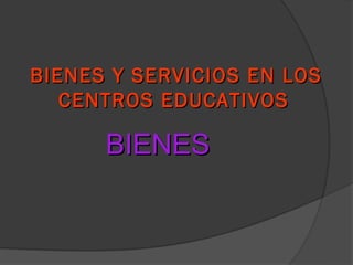 BIENES Y SERVICIOS EN LOS
   CENTROS EDUCATIVOS

      BIENES
 