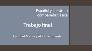 Españoly literatura
comparadaclásica
La Edad Media y el Renacimiento
Trabajo final
1
 