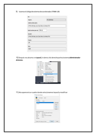9) UsamoselcódigodesistemasdecoordenadasUTM84-185
10) Después nosubicamos enLayout2, le damos click derechoyseleccionamosAdministrador
detareas.
11) Nosapareceráun cuadro donde seleccionamoslayaut2ymodificar
 
