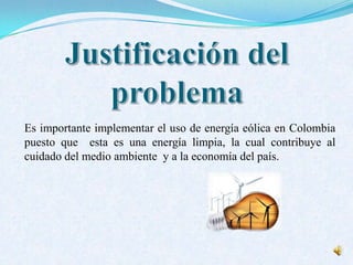 Es importante implementar el uso de energía eólica en Colombia
puesto que esta es una energía limpia, la cual contribuye al
cuidado del medio ambiente y a la economía del país.
 