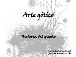 Arte gótico Historia del diseño  María Fernanda Serna Juliana Montes Garzón 