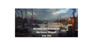 Revolución Industrial
Bertucci Magali
2da 5ta
 