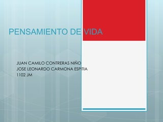 PENSAMIENTO DE VIDA
JUAN CAMILO CONTRERAS NIÑO
JOSE LEONARDO CARMONA ESPITIA
1102 JM
 