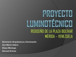 Seminario: Arquitectura e Iluminación
Ana María Valera
Eliseo Montoya
Samuel Arenas
 