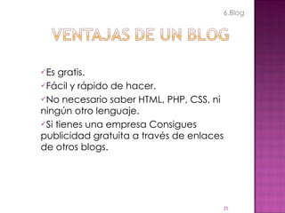 Es gratis. Fácil y rápido de hacer. No necesario saber HTML, PHP, CSS, ni ningún otro lenguaje. Si tienes una empresa Consigues publicidad gratuita a través de enlaces de otros blogs. 6.Blog 