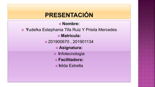  Nombre:
 Yudelka Estephania Tifa Ruiz Y Prisila Mercedes
 Matricula:
 201900670 , 201901134
 Asignatura:
 Infotecnologia
 Facilitadora:
 hilda Estrella
 
