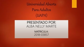 Universidad Abierta
Para Adultos
(UAPA)
PRESENTADO POR:
ALBA NELLY MARTE
MATRICULA:
2018-03857
 