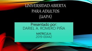UNIVERSIDAD ABIERTA
PARA ADULTOS
(UAPA)
Presentado por:
DARIEL A. ROMERO PIÑA
MATRICULA:
2019-00442
 