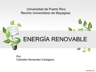 ENERGÍA   RENOVABLE Por: Celinette Hernandez Cartagena Universidad de Puerto Rico Recinto Universitario de Mayagüez  