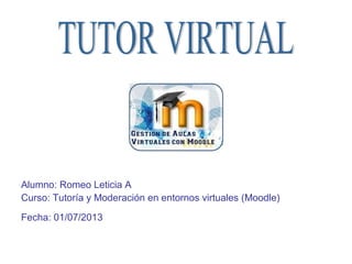 Alumno: Romeo Leticia A
Curso: Tutoría y Moderación en entornos virtuales (Moodle)
Fecha: 01/07/2013
 