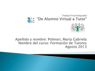 Apellido y nombre: Polinori, María Gabriela
Nombre del curso: Formación de Tutores
Agosto 2013
 