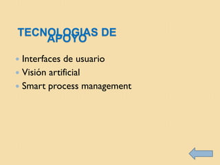 TECNOLOGIAS DE
    APOYO
 Interfaces de usuario
 Visión artificial
 Smart process management
 
