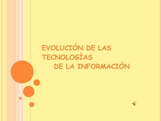 EVOLUCIÓN DE LAS TECNOLOGÍAS DE LA INFORMACIÓN 