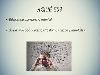 ¿QUÉ ES?
●
Estado de cansancio mental.
●
Suele provocar diversos trastornos físicos y mentales.