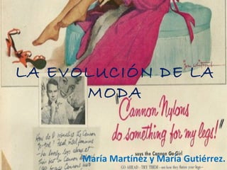 LA EVOLUCIÓN DE LA
MODA
María Martínez y María Gutiérrez.
 