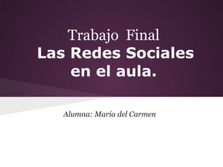 Trabajo Final
Las Redes Sociales
en el aula.
Alumna: María del Carmen
 