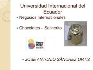 Universidad Internacional del Ecuador Negocios Internacionales  Chocolates – Salinerito  JOSÉ ANTONIO SÁNCHEZ ORTIZ 