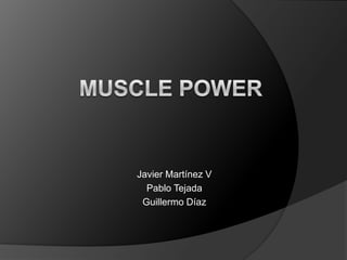 Muscle power Javier Martínez V Pablo Tejada Guillermo Díaz 