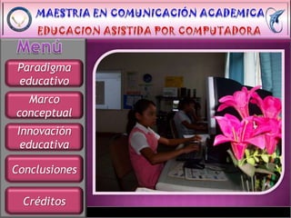 Paradigma
 educativo
  Marco
conceptual
 Innovación
  educativa

Conclusiones

  Créditos
 