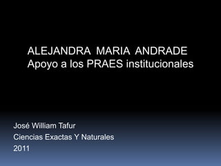 ALEJANDRA  MARIA  ANDRADEApoyo a los PRAES institucionales José William Tafur Ciencias Exactas Y Naturales 2011 
