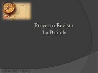 Proyecto Revista
                            La Brújula




Trabajo final Módulo 1
 
