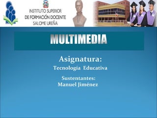 Asignatura: 
Tecnología Educativa 
Sustentantes: 
Manuel Jiménez 
 