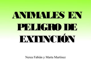 Nerea Fabián y Marta Martínez
ANIMALES EN
PELIGRO DE
EXTINCIÓN
ANIMALES EN
PELIGRO DE
EXTINCIÓN
 