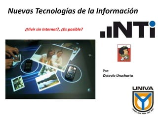 Nuevas Tecnologías de la Información ¿Vivir sin Internet?, ¿Es posible? Por: Octavio Uruchurtu 