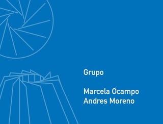 Grupo
Marcela Ocampo
Andres Moreno

 