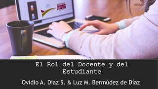 Componentes de la Educación
Virtual.
El Rol del Docente y del
Estudiante
Ovidio A. Díaz S. & Luz M. Bermúdez de Díaz
 