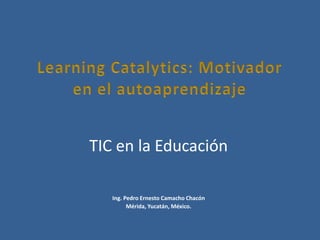 TIC en la Educación
Ing. Pedro Ernesto Camacho Chacón
Mérida, Yucatán, México.
 