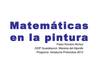 Matemáticas
en la pinturaPaqui Romero Muñoz
CEIP Guadalquivir. Mairena del Aljarafe
Programa Andalucía Profundiza 2013
 
